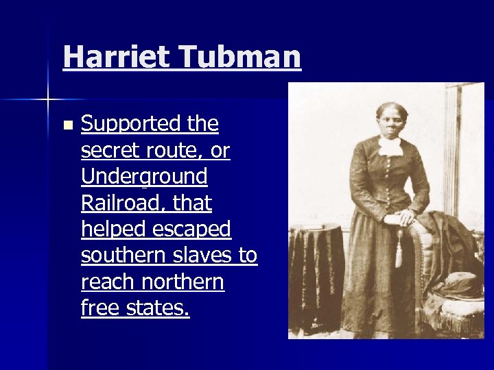 Harriet Tubman n Supported the secret route, or Underground Railroad, that helped escaped southern