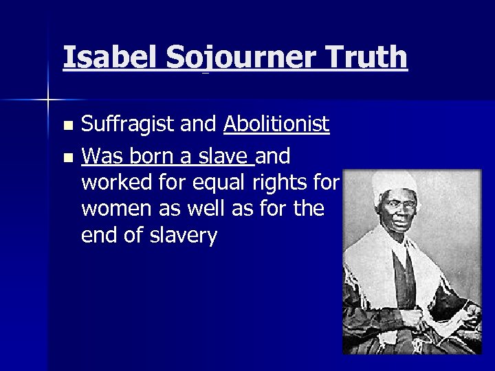 Isabel Sojourner Truth Suffragist and Abolitionist n Was born a slave and worked for