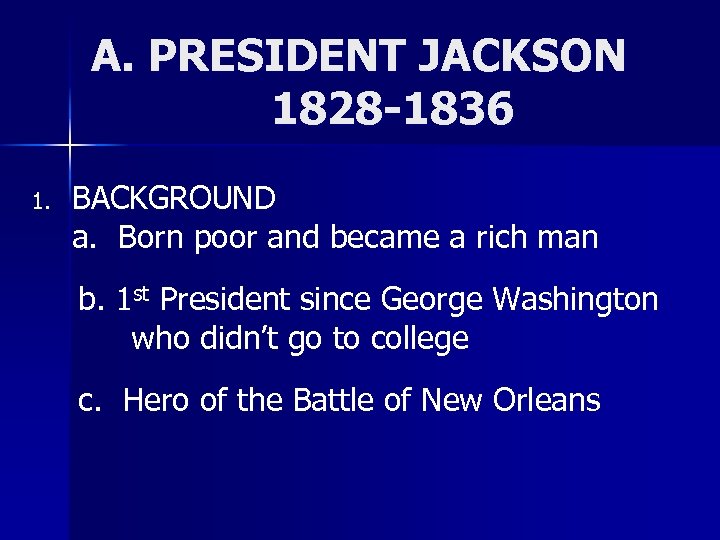 A. PRESIDENT JACKSON 1828 -1836 1. BACKGROUND a. Born poor and became a rich