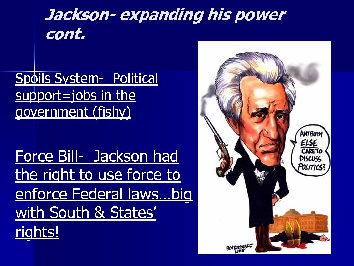 Jackson- expanding his power cont. Spoils System- Political support=jobs in the government (fishy) Force