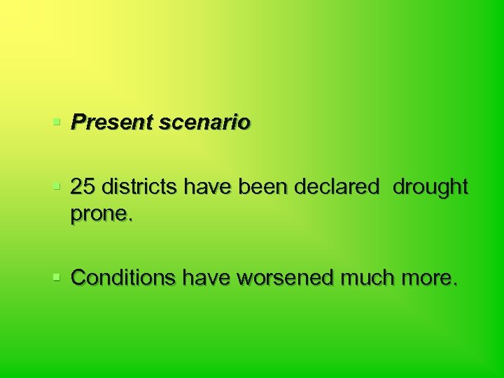 § Present scenario § 25 districts have been declared drought prone. § Conditions have