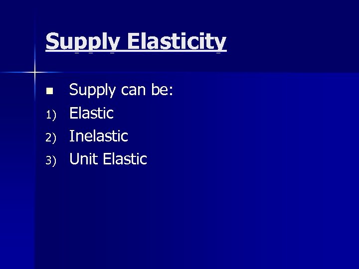 Supply Elasticity n 1) 2) 3) Supply can be: Elastic Inelastic Unit Elastic 