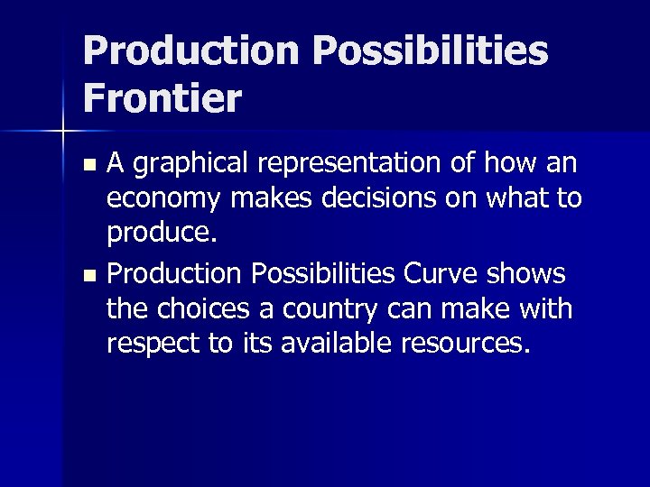 Production Possibilities Frontier A graphical representation of how an economy makes decisions on what