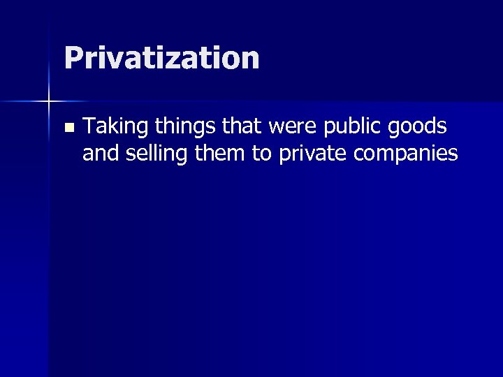 Privatization n Taking things that were public goods and selling them to private companies