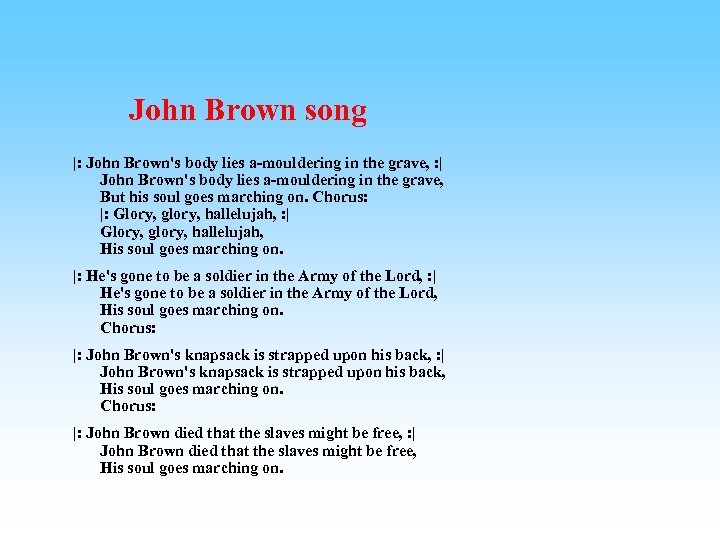 John Brown song |: John Brown's body lies a-mouldering in the grave, : |