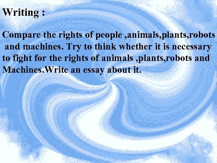 Writing : Compare the rights of people , animals, plants, robots and machines. Try