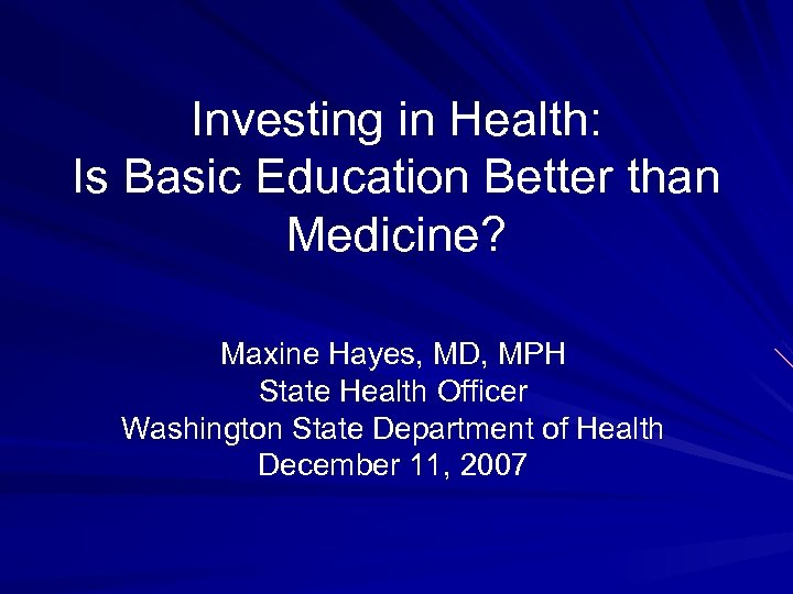 Investing in Health: Is Basic Education Better than Medicine? Maxine Hayes, MD, MPH State