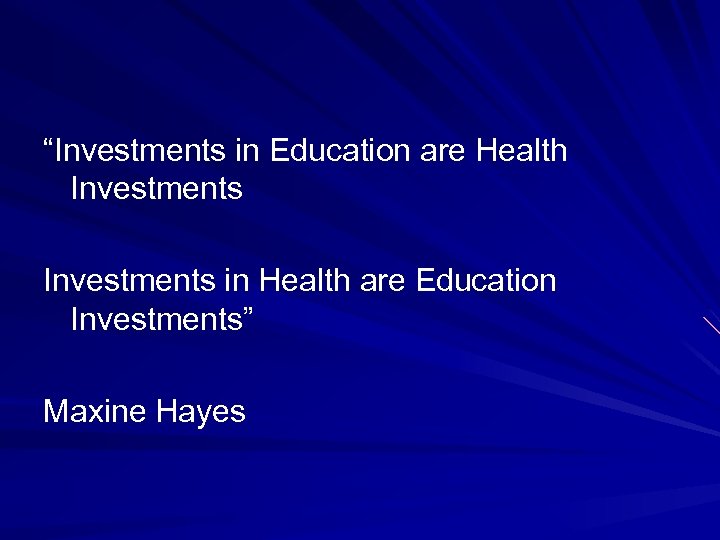 “Investments in Education are Health Investments in Health are Education Investments” Maxine Hayes 