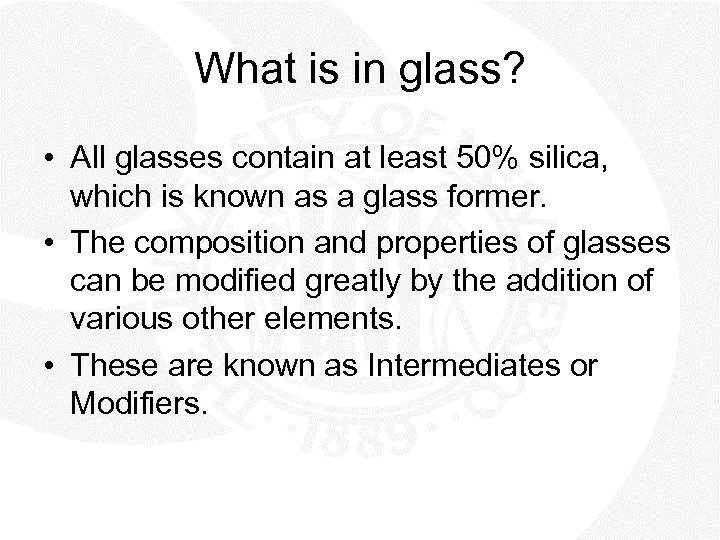 What is in glass? • All glasses contain at least 50% silica, which is