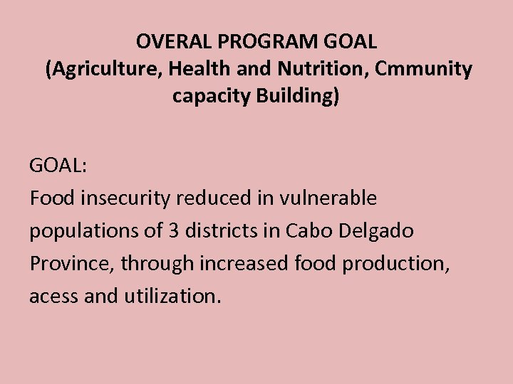 OVERAL PROGRAM GOAL (Agriculture, Health and Nutrition, Cmmunity capacity Building) GOAL: Food insecurity reduced