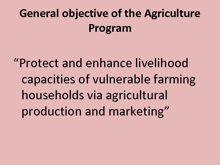 General objective of the Agriculture Program “Protect and enhance livelihood capacities of vulnerable farming
