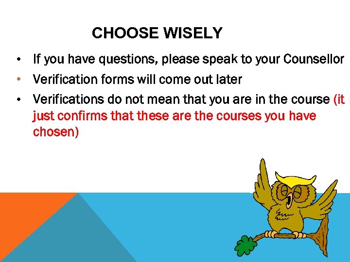 CHOOSE WISELY • If you have questions, please speak to your Counsellor • Verification