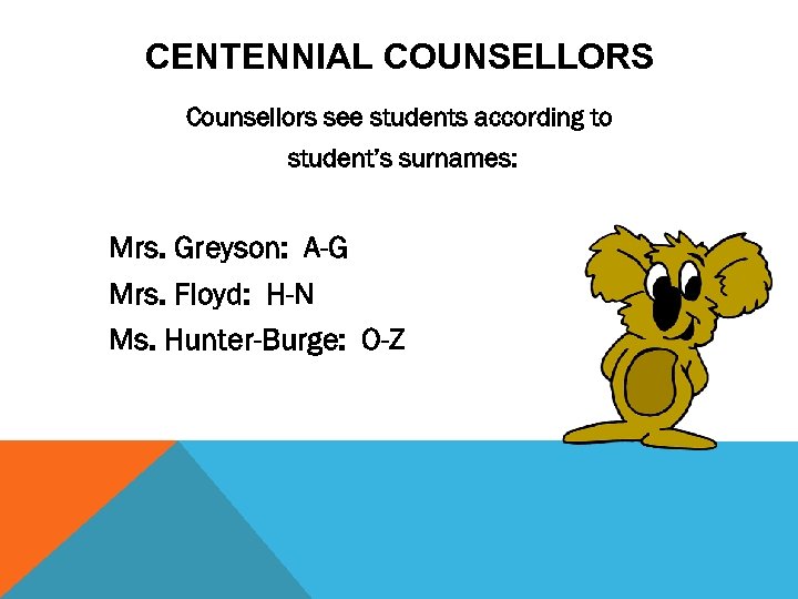 CENTENNIAL COUNSELLORS Counsellors see students according to student’s surnames: Mrs. Greyson: A-G Mrs. Floyd: