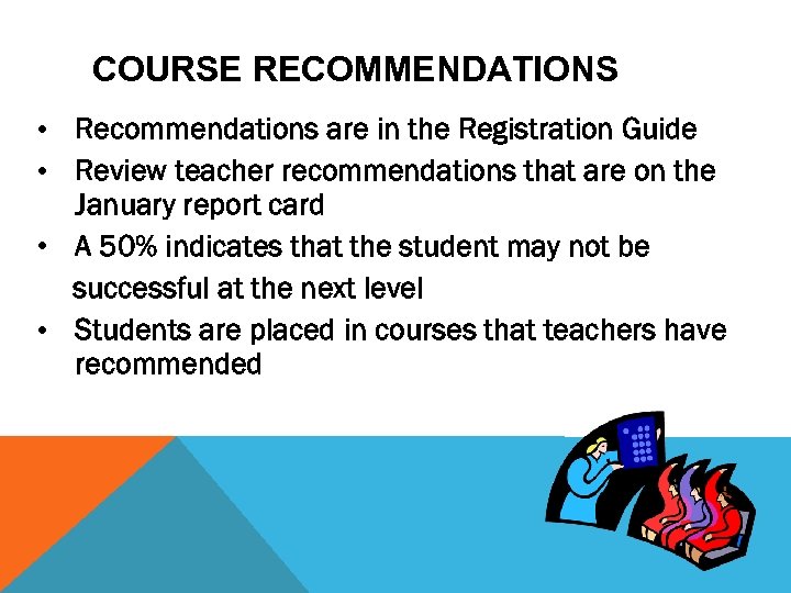 COURSE RECOMMENDATIONS • Recommendations are in the Registration Guide • Review teacher recommendations that