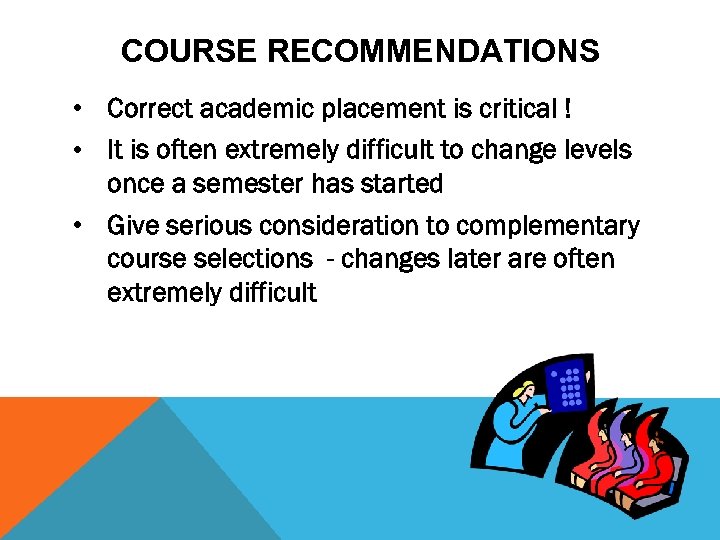 COURSE RECOMMENDATIONS • Correct academic placement is critical ! • It is often extremely