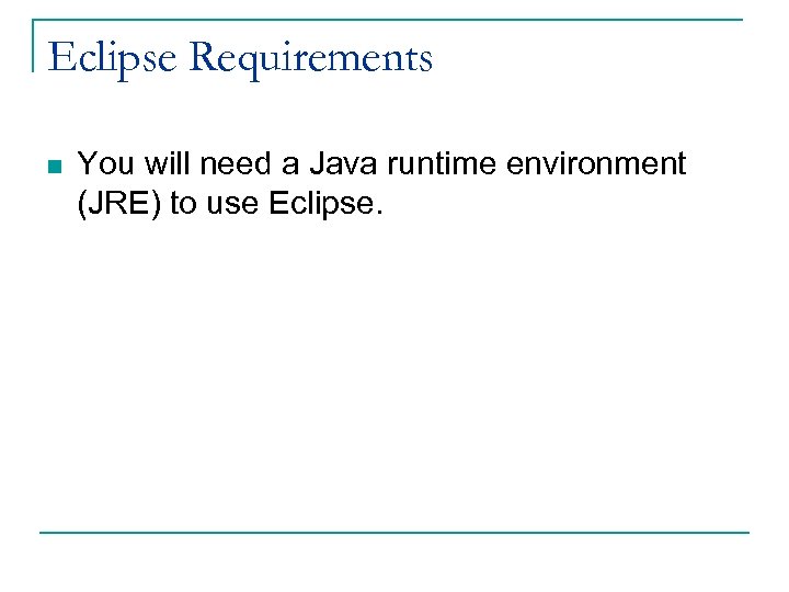 Eclipse Requirements n You will need a Java runtime environment (JRE) to use Eclipse.
