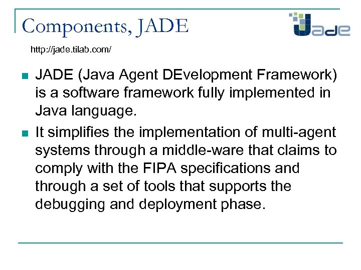 Components, JADE http: //jade. tilab. com/ n n JADE (Java Agent DEvelopment Framework) is