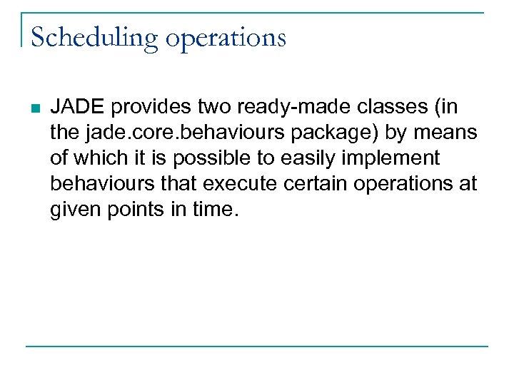 Scheduling operations n JADE provides two ready-made classes (in the jade. core. behaviours package)