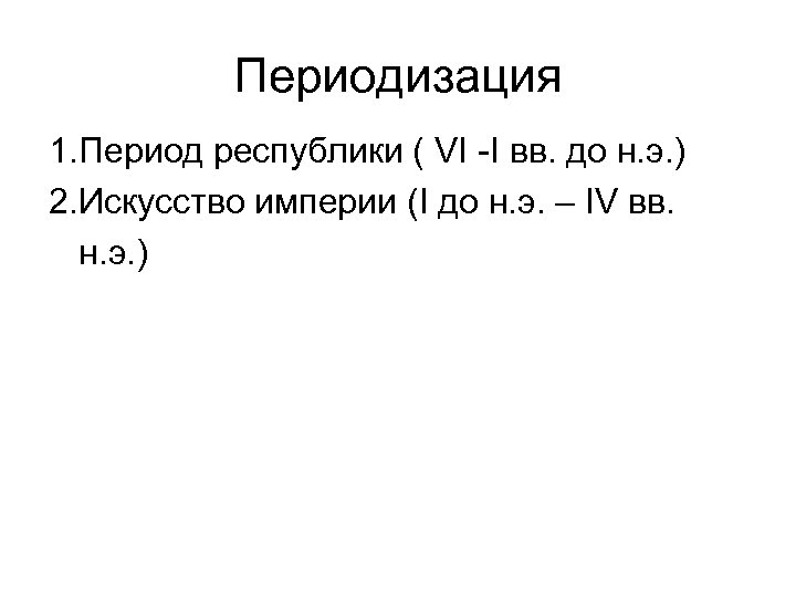 Периодизация 1. Период республики ( VI -I вв. до н. э. ) 2. Искусство