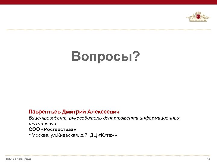 Вопросы? Лаврентьев Дмитрий Алексеевич Вице-президент, руководитель департамента информационных технологий ООО «Росгосстрах» г. Москва, ул.