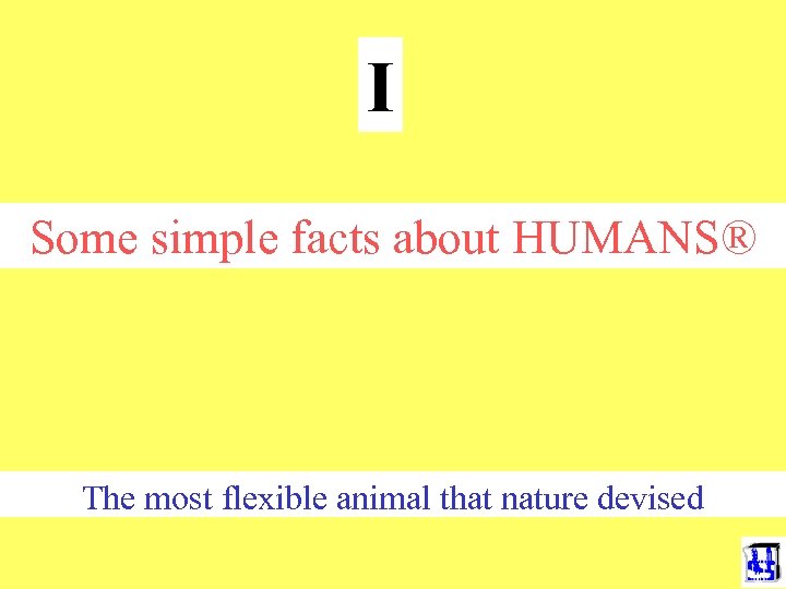 I Some simple facts about HUMANS® The most flexible animal that nature devised 