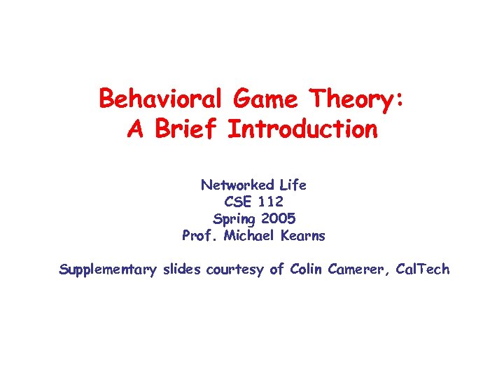 Behavioral Game Theory: A Brief Introduction Networked Life CSE 112 Spring 2005 Prof. Michael