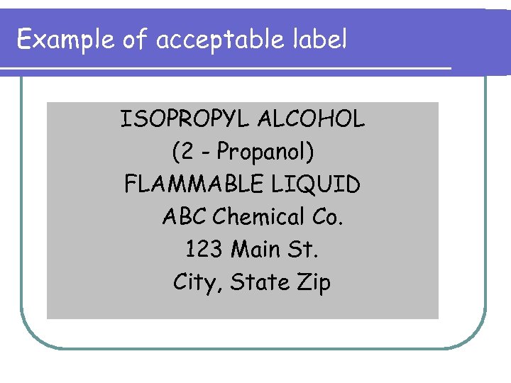 Example of acceptable label ISOPROPYL ALCOHOL (2 - Propanol) FLAMMABLE LIQUID ABC Chemical Co.