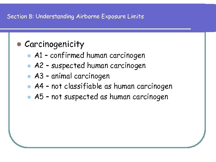 Section 8: Understanding Airborne Exposure Limits l Carcinogenicity l l l A 1 –