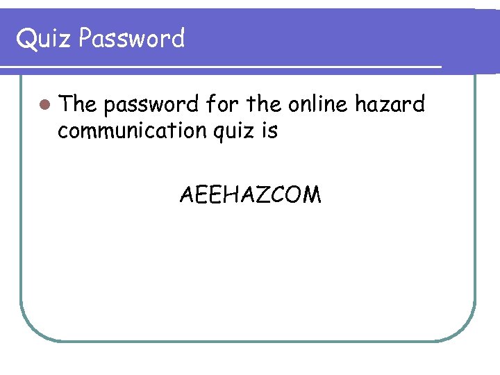 Quiz Password l The password for the online hazard communication quiz is AEEHAZCOM 