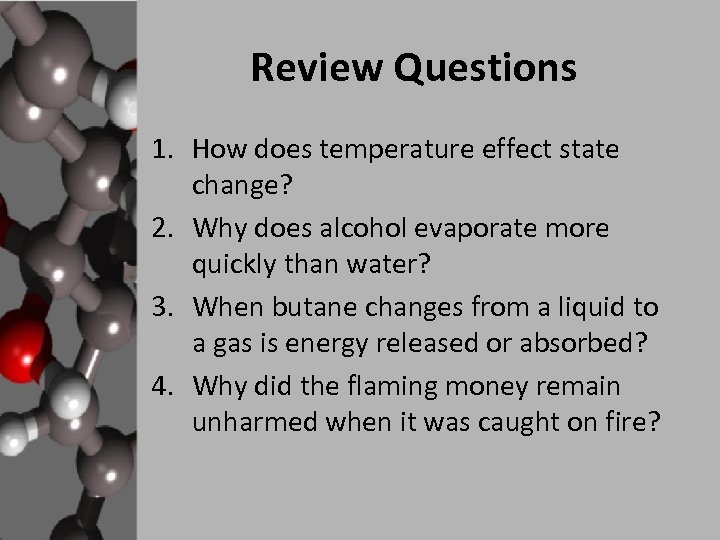 Review Questions 1. How does temperature effect state change? 2. Why does alcohol evaporate