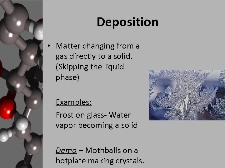 Deposition • Matter changing from a gas directly to a solid. (Skipping the liquid