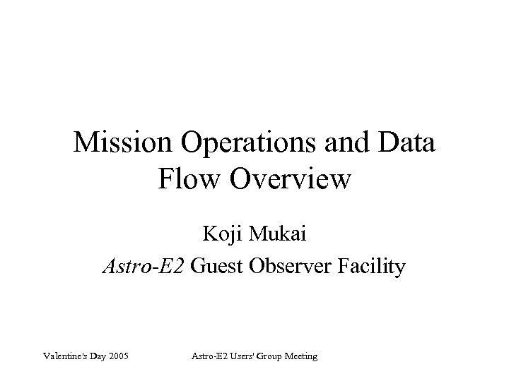 Mission Operations and Data Flow Overview Koji Mukai Astro-E 2 Guest Observer Facility Valentine's