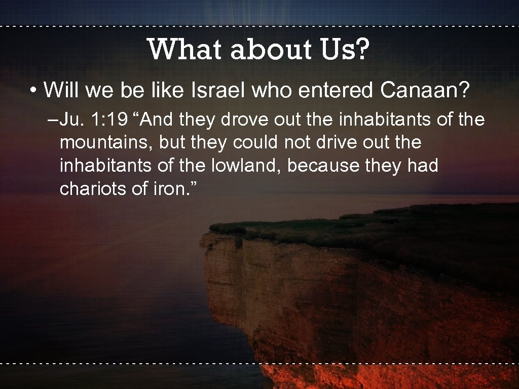 What about Us? • Will we be like Israel who entered Canaan? –Ju. 1: