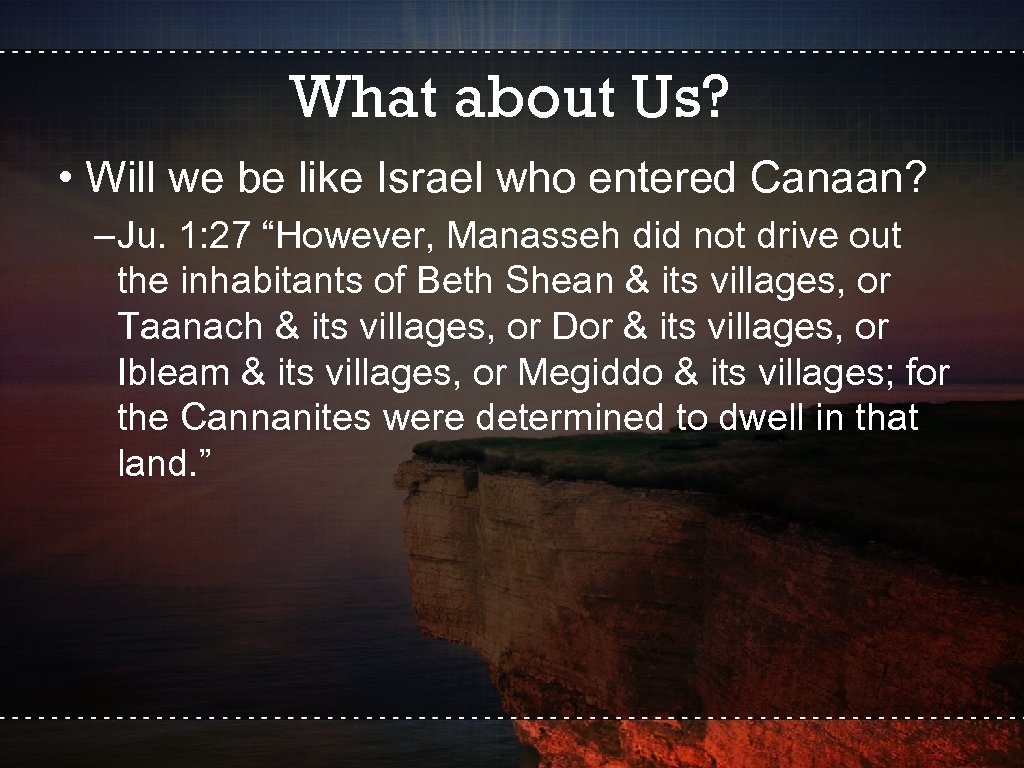 What about Us? • Will we be like Israel who entered Canaan? –Ju. 1: