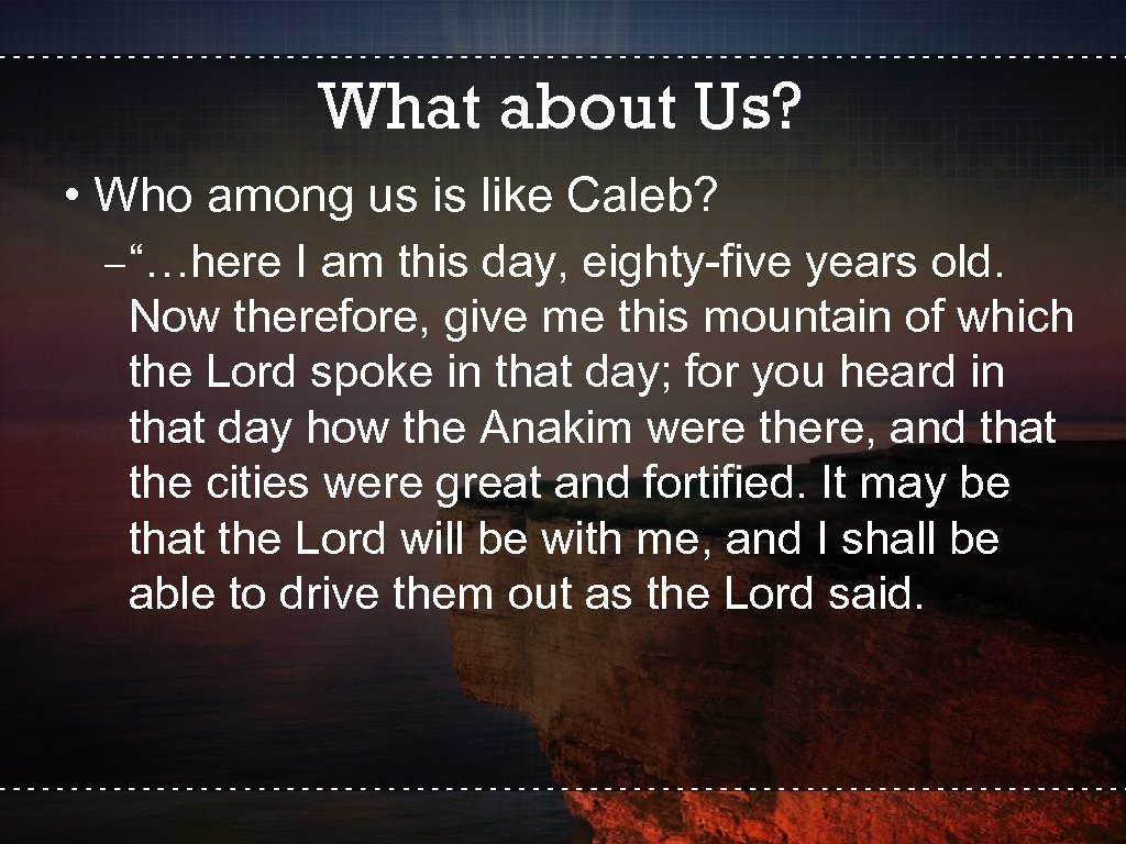 What about Us? • Who among us is like Caleb? –“…here I am this