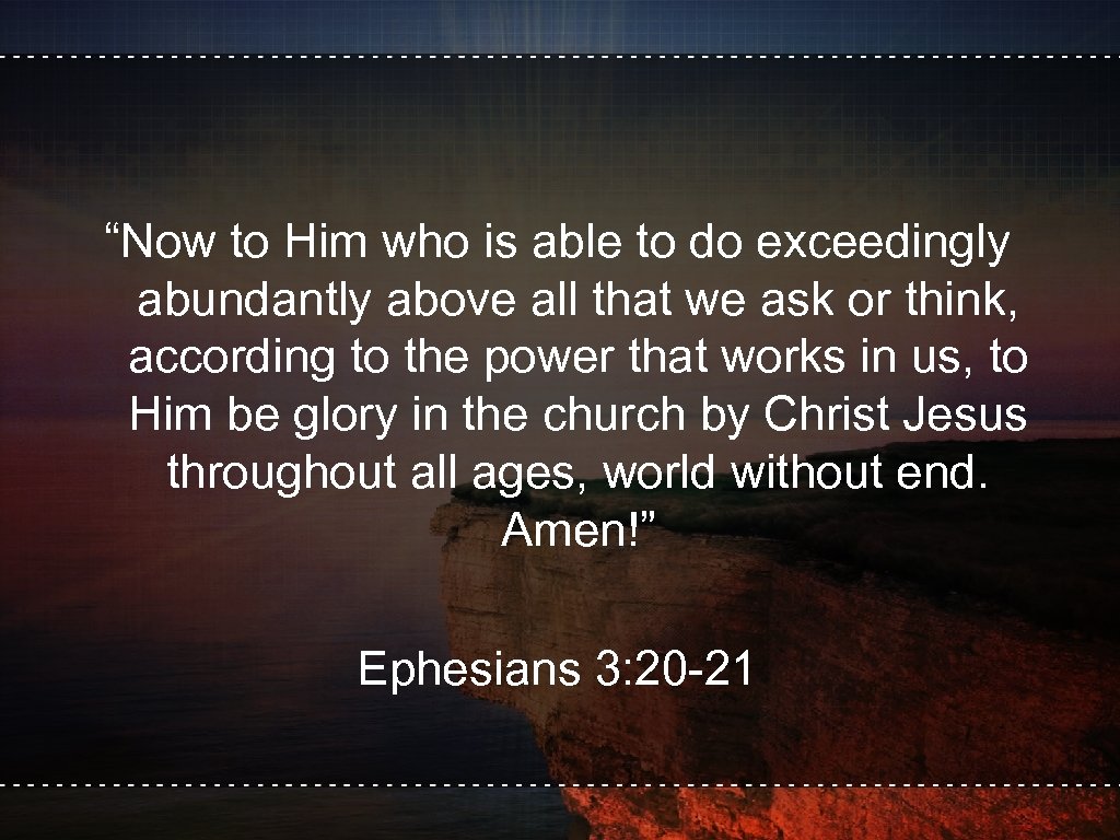 “Now to Him who is able to do exceedingly abundantly above all that we