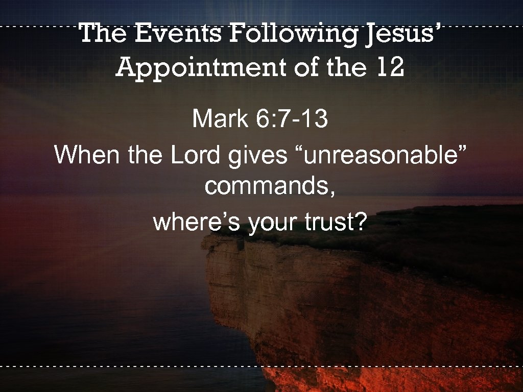The Events Following Jesus’ Appointment of the 12 Mark 6: 7 -13 When the