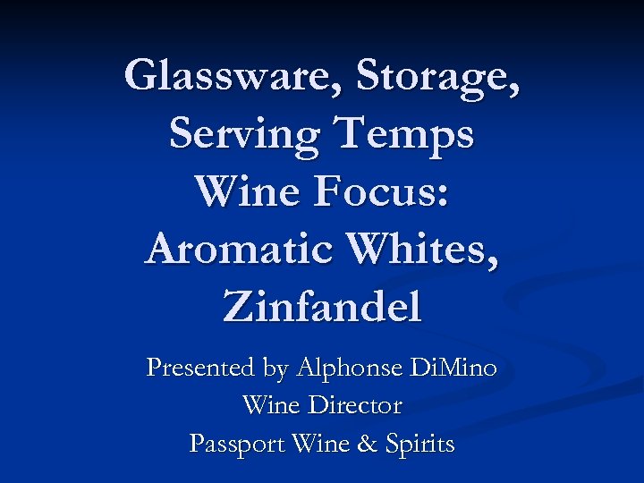 Glassware, Storage, Serving Temps Wine Focus: Aromatic Whites, Zinfandel Presented by Alphonse Di. Mino