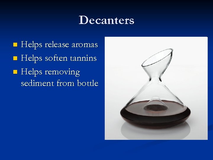 Decanters Helps release aromas n Helps soften tannins n Helps removing sediment from bottle
