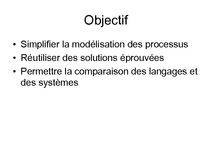 Objectif • Simplifier la modélisation des processus • Réutiliser des solutions éprouvées • Permettre