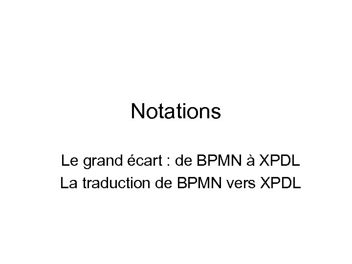 Notations Le grand écart : de BPMN à XPDL La traduction de BPMN vers