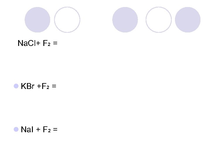 Na. Cl+ F 2 = l KBr +F 2 = l Na. I +