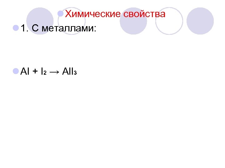 l Химические свойства l 1. С металлами: l Al + I 2 → Al.