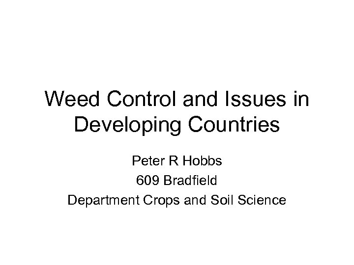 Weed Control and Issues in Developing Countries Peter R Hobbs 609 Bradfield Department Crops