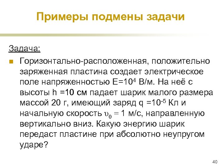 Примеры подмены задачи Задача: n Горизонтально-расположенная, положительно заряженная пластина создает электрическое поле напряженностью Е=104