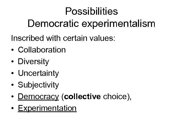Possibilities Democratic experimentalism Inscribed with certain values: • Collaboration • Diversity • Uncertainty •