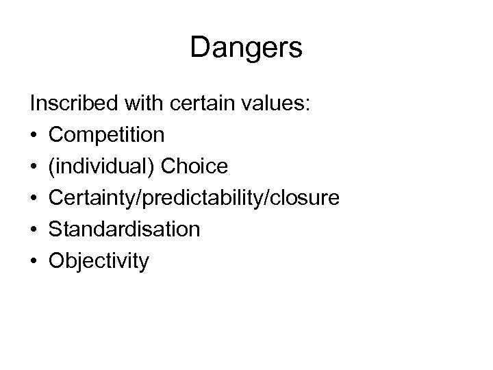 Dangers Inscribed with certain values: • Competition • (individual) Choice • Certainty/predictability/closure • Standardisation