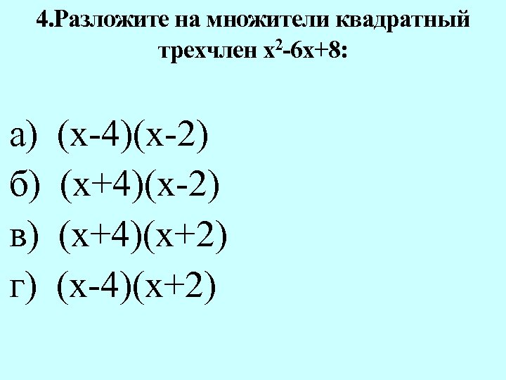 4. Разложите на множители квадратный трехчлен х2 -6 х+8: а) б) в) г) (х-4)(х-2)