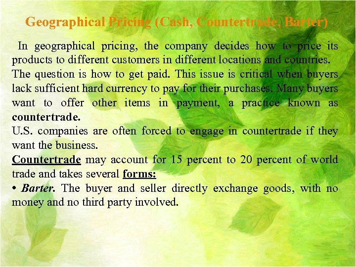 Geographical Pricing (Cash, Countertrade, Barter) In geographical pricing, the company decides how to price