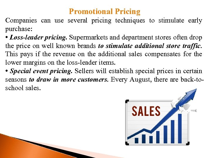 Promotional Pricing Companies can use several pricing techniques to stimulate early purchase: • Loss-leader